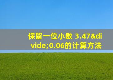 保留一位小数 3.47÷0.06的计算方法